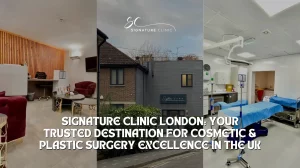 Signature Clinic London: Your Trusted Destination for Cosmetic & Plastic Surgery Excellence in the UK